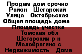 Продам дом срочно › Район ­ Шегарский › Улица ­ Октябрьская › Общая площадь дома ­ 47 › Площадь участка ­ 35 - Томская обл., Шегарский р-н, Малобрагино с. Недвижимость » Дома, коттеджи, дачи продажа   